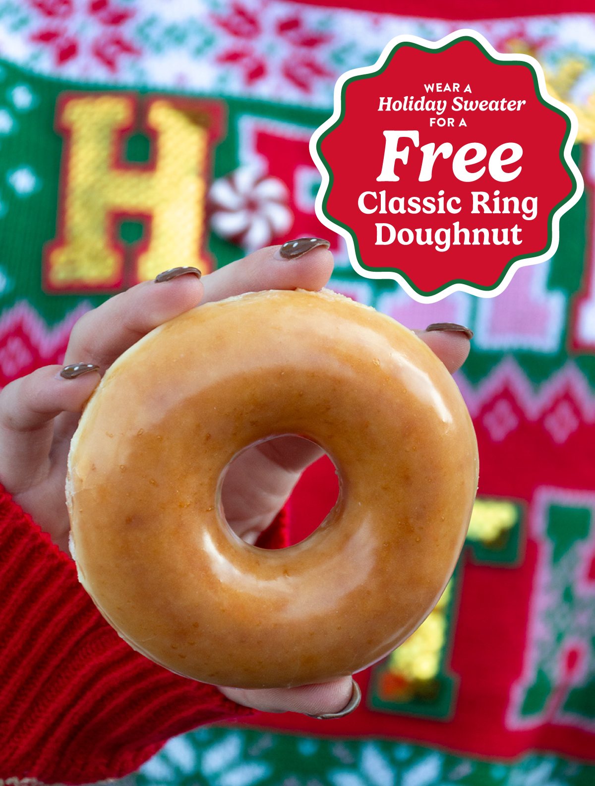 Enjoy a FREE Original Glazed® or Classic Ring Doughnut when you wear a holiday sweater today!